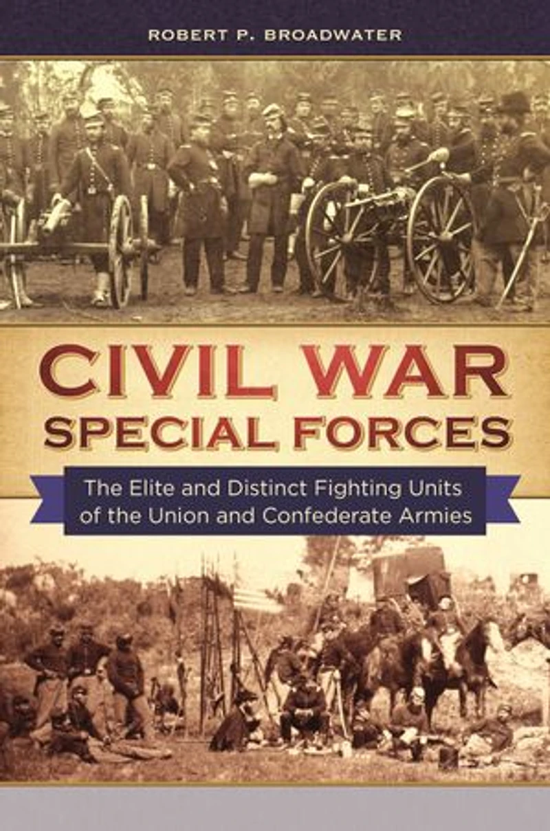 Civil War Special Forces: the Elite and Distinct Fighting Units of Union Confederate Armies