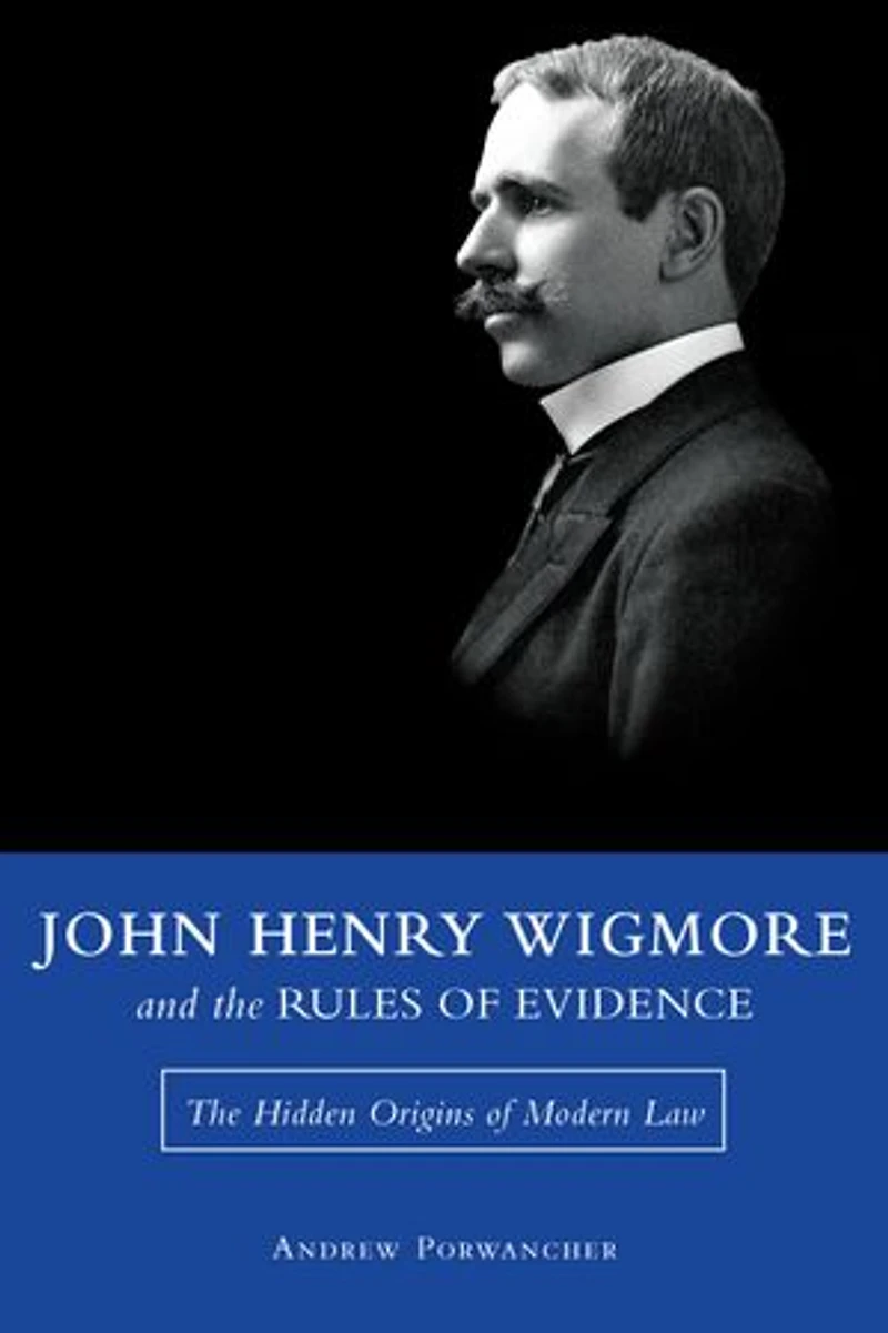 John Henry Wigmore and The Rules of Evidence: Hidden Origins Modern Law