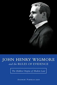 John Henry Wigmore and The Rules of Evidence: Hidden Origins Modern Law