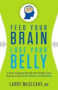 Feed Your Brain Lose Your Belly: A Brain Surgeon Reveals the Weight-Loss Secrets of the Brain-Belly Connection