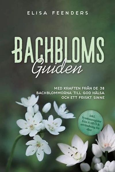 Bachblomsguiden: Med kraften från de 38 Bachblommorna till god hälsa och ett friskt sinne – inkl. symtomregister från A till Ö & användning för djur