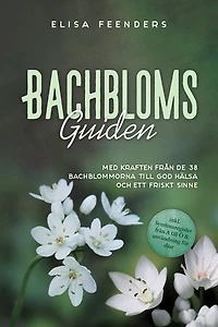 Bachblomsguiden: Med kraften från de 38 Bachblommorna till god hälsa och ett friskt sinne – inkl. symtomregister från A till Ö & användning för djur