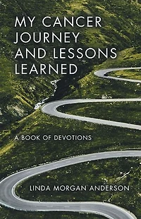 My Cancer Journey and Lessons Learned: A Book of Devotions