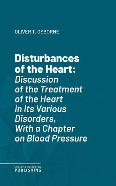Disturbances of the Heart: Discussion of the Treatment of the Heart in Its Various Disorders, With a Chapter on Blood Pressure