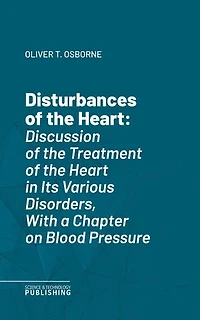 Disturbances of the Heart: Discussion of the Treatment of the Heart in Its Various Disorders, With a Chapter on Blood Pressure