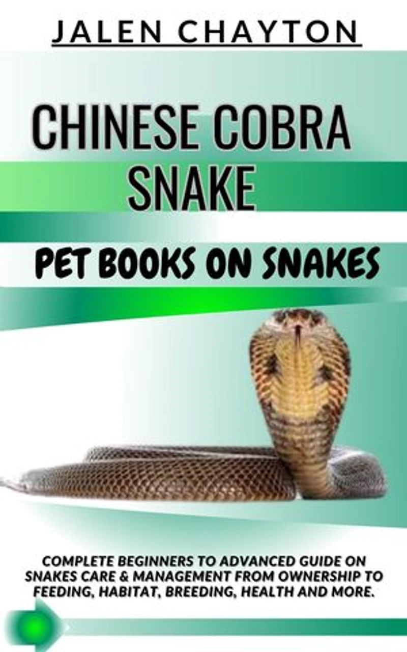 CHINESE COBRA SNAKE PET BOOKS ON SNAKES: Complete Beginners To Advanced Guide On Snakes Care & Management From Ownership To Feeding, Habitat, Breeding, Health And more.