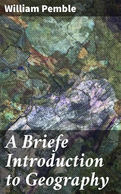 A Briefe Introduction to Geography: Enriched edition. Exploring the World: A Comprehensive Overview of 17th Century Geographical Knowledge