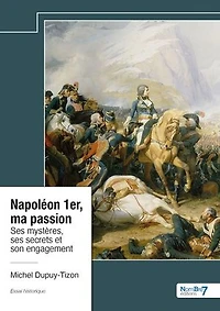 Napoléon 1er, ma passion: Ses mystères, ses secrets et son engagement