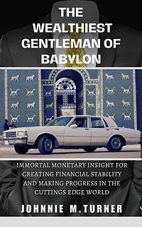 The Wealthiest Gentleman of Babylon: Immortal Monetary Insight For Creating Financial Stability And Making Progress In The Cutting Edge World
