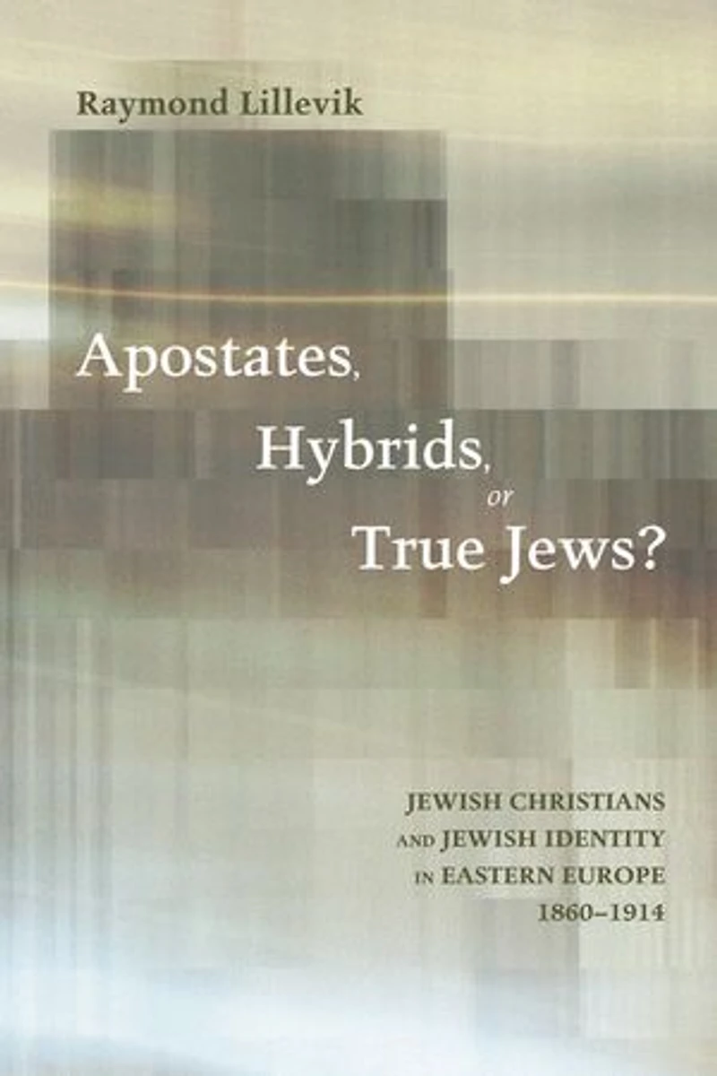 Apostates, Hybrids, or True Jews?: Jewish Christians and Identity Eastern Europe, 1860-1914