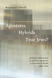 Apostates, Hybrids, or True Jews?: Jewish Christians and Identity Eastern Europe, 1860-1914