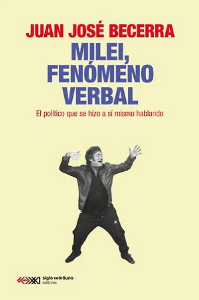 Milei, fenómeno verbal: El político que se hizo a sí mismo hablando
