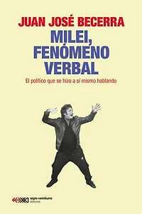 Milei, fenómeno verbal: El político que se hizo a sí mismo hablando