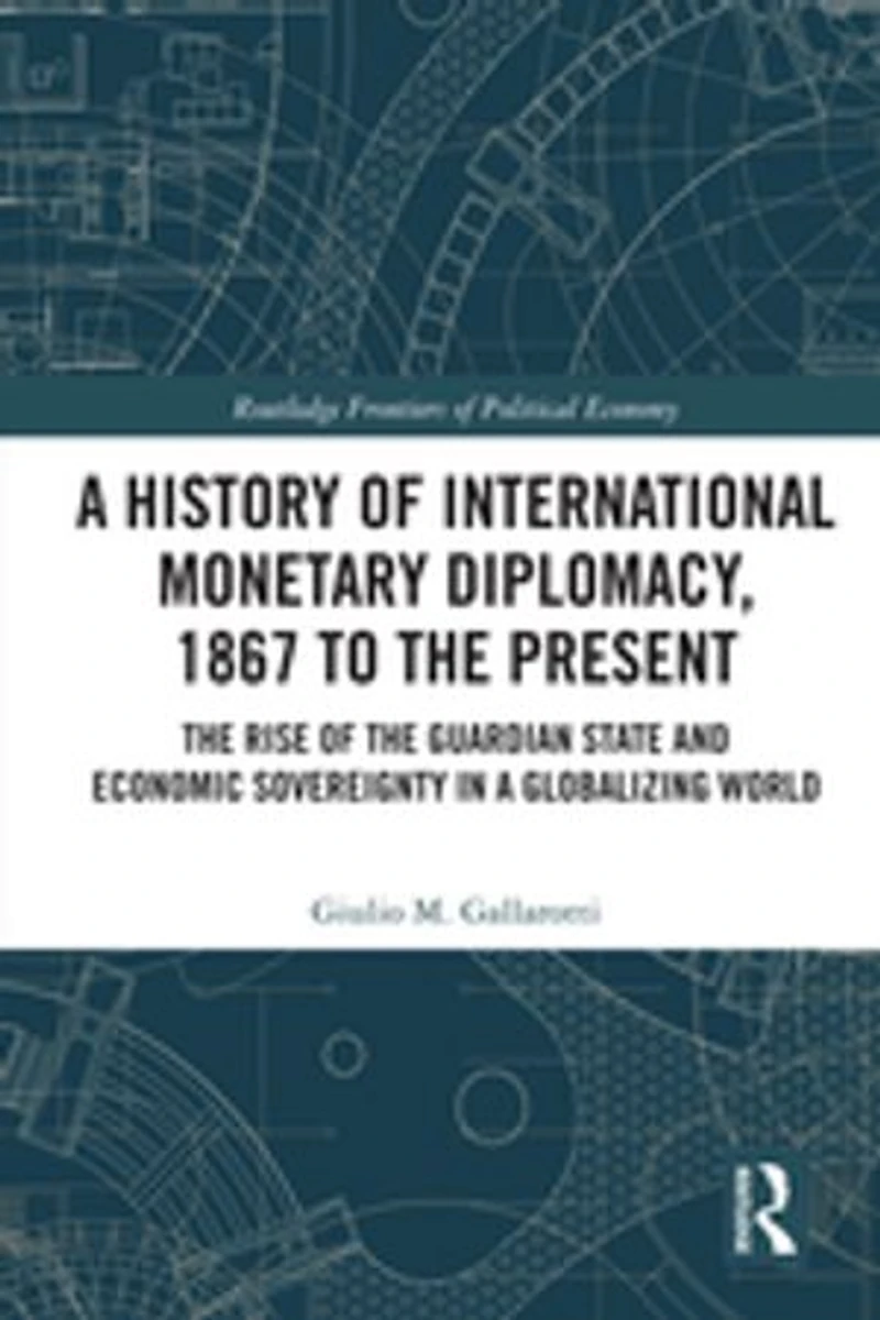 a History of International Monetary Diplomacy, 1867 to the Present: Rise Guardian State and Economic Sovereignty Globalizing World