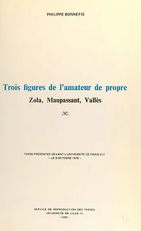 Trois figures de l'amateur de propre : Zola, Maupassant, Vallès: Thèse présentée devant l'Université de Paris VIII, le 9 octobre 1978