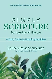 Simply Scripture for Lent and Easter: A Daily Guide to Reading the Bible Gospel of Mark Acts Apostles