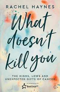 What Doesn't Kill You . .: The Highs, Lows and Unexpected Gifts of Surviving Cancer