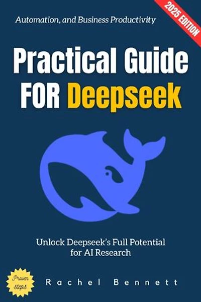 Practical Guide for Deepseek:: Unlock Deepseek's Full Potential for AI Research, Automation, and Business Productivity