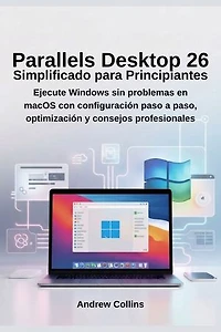 Parallels Desktop 26 Simplificado para Principiantes: Ejecute Windows sin problemas en macOS con configuración paso a paso, optimización y consejos profesionales