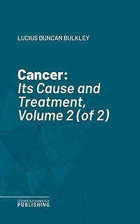 Cancer: Its Cause and Treatment, Volume 2 (of 2)
