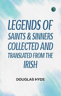 Legends of Saints & Sinners. Collected and Translated from the Irish