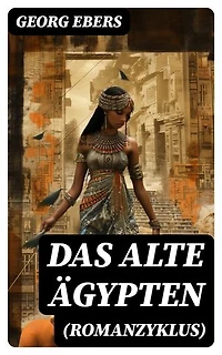 Das alte Ägypten (Romanzyklus): Bereicherte Ausgabe. Historische Romane: Homo sum, Kleopatra, Die Nilbraut, Der Kaiser, Eine ägyptische Königstochter, Serapis, Uarda…