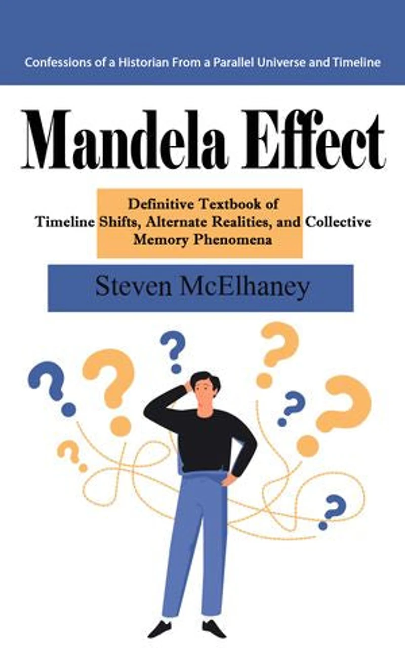 Mandela Effect: Confessions of a Historian From a Parallel Universe and Timeline (Definitive Textbook of Timeline Shifts, Alternate Realities, and Collective Memory Phenomena)