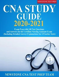 CNA Study Guide 2020-2021: Exam Prep with 240 Test Questions and Answers for the Certified Nursing Assistant Exam (Including Detailed Answer Explanations for 4 Practice Tests)