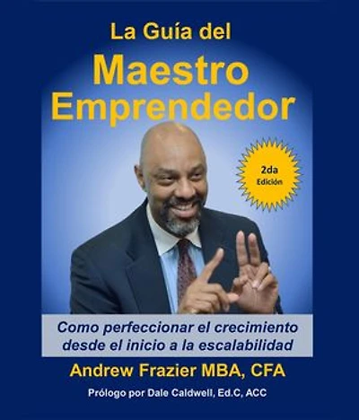 La Guía del Maestro Emprendedor: Como perfeccionar el crecimiento desde el inicio a la escalabilidad