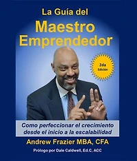 La Guía del Maestro Emprendedor: Como perfeccionar el crecimiento desde el inicio a la escalabilidad