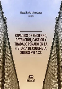 Espacios de encierro, detención, castigo y trabajo penado en la historia de Colombia, siglos XVI a XX