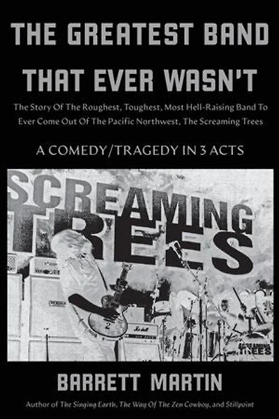 The Greatest Band That Ever Wasn't: The Story Of The Roughest, Toughest, Most Hell-Raising Band To Ever Come Out Of The Pacific Northwest, The Screaming Trees