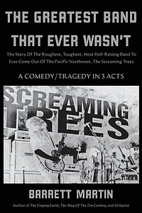 The Greatest Band That Ever Wasn't: The Story Of The Roughest, Toughest, Most Hell-Raising Band To Ever Come Out Of The Pacific Northwest, The Screaming Trees