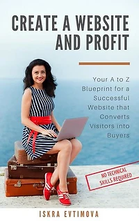 Create a Website and Profit: Your A to Z Blueprint for a Successful Website that Converts Visitors into Buyers