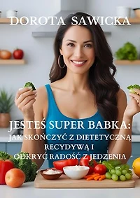 Jesteś Super Babka: jak skończyć z dietetyczną recydywą i odkryć wolność w jedzeniu