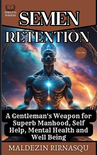 Semen Retention: A Gentleman's Weapon for Superb Manhood, Self Help, Mental Health and Well-being