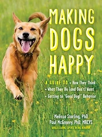 Making Dogs Happy: A Guide to How They Think, What Do (and Don’t) Want, and Getting “Good Dog!” Behavior