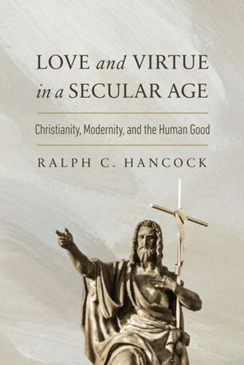 Love and Virtue a Secular Age: Christianity, Modernity, the Human Good