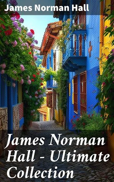 James Norman Hall - Ultimate Collection: The Bounty Trilogy, Sea Adventure Novels, War Stories & Tales of the South Seas