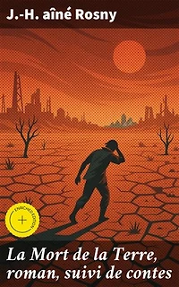 La Mort de la Terre, roman, suivi de contes: Édition enrichie. Exploration post-apocalyptique de la nature et de la survie humaine dans un monde transformé