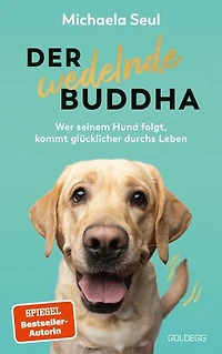 Der wedelnde Buddha: Wer seinem Hund folgt, kommt glücklicher durchs Leben