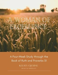A Woman of Excellence: A Four-Week Study through the Book of Ruth and Proverbs 31