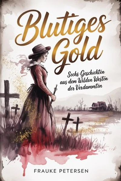 Blutiges Gold: Sechs Geschichten aus dem Wilden Westen der Verdammten