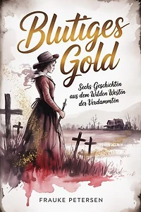 Blutiges Gold: Sechs Geschichten aus dem Wilden Westen der Verdammten