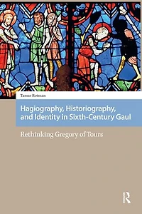 Hagiography, Historiography, and Identity Sixth-Century Gaul: Rethinking Gregory of Tours
