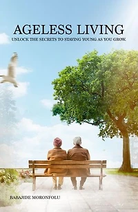 Ageless Living: Unlock the Secrets to Staying Young as You Grow