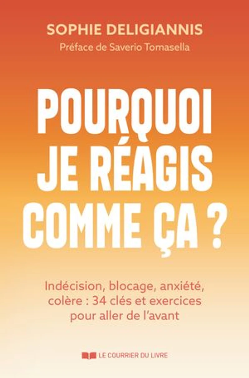Pourquoi je réagis comme ça ?: indécision, blocage, anxiété, colère