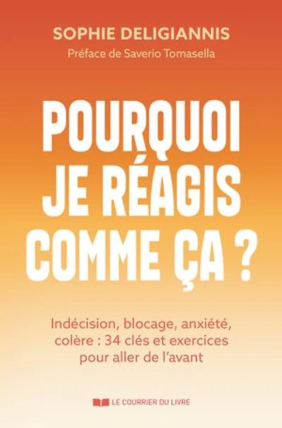 Pourquoi je réagis comme ça ?: indécision, blocage, anxiété, colère