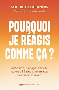 Pourquoi je réagis comme ça ?: indécision, blocage, anxiété, colère