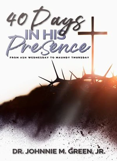 40 Days in His Presence: From Ash Wednesday to Maundy Thursday